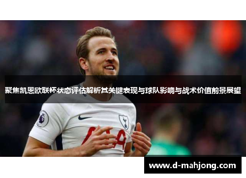 聚焦凯恩欧联杯状态评估解析其关键表现与球队影响与战术价值前景展望 聚焦凯恩欧联杯状态评估解析其关键表现与球队影响与战术价值前景展望