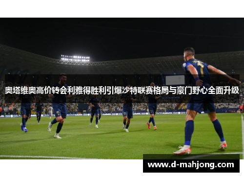 奥塔维奥高价转会利雅得胜利引爆沙特联赛格局与豪门野心全面升级 奥塔维奥高价转会利雅得胜利引爆沙特联赛格局与豪门野心全面升级