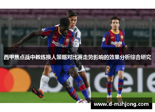 西甲焦点战中教练换人策略对比赛走势影响的效果分析综合研究 西甲焦点战中教练换人策略对比赛走势影响的效果分析综合研究